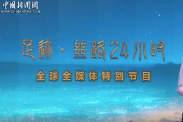 “足迹·丝路24小时”全球之旅共看新画卷