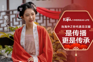 【最华人】当海外Z世代遇见汉服：是传播，更是传承